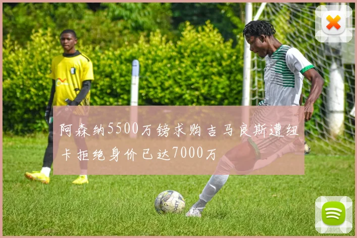 阿森纳5500万镑求购吉马良斯遭纽卡拒绝身价已达7000万