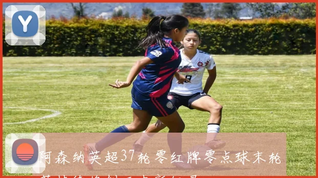 阿森纳英超37轮零红牌零点球末轮若持续将创历史新纪录