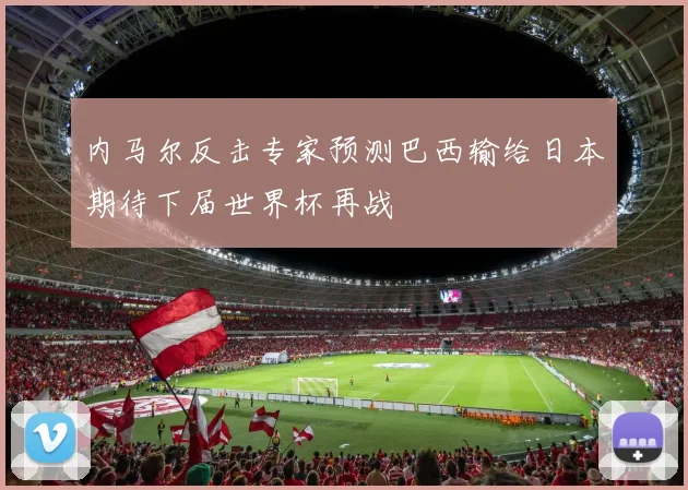 内马尔反击专家预测巴西输给日本期待下届世界杯再战