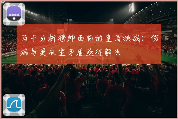 马卡分析穆帅面临的皇马挑战：伤病与更衣室矛盾亟待解决