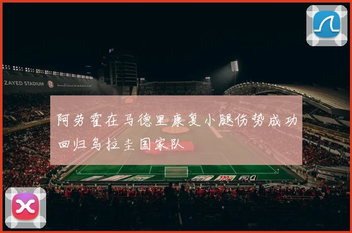 阿劳霍在马德里康复小腿伤势成功回归乌拉圭国家队